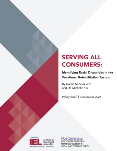 Serving all Consumers cover image of Serving all Consumers: Identifying Racial Disparities in the Vocational Rehabilitation System. By Dahlia M. Shaewitz and Dr. Michelle Yin. Policy Brief: December 2021. IEL and Northwestern Logos.